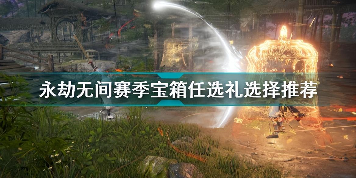 永劫无间抽奖哪个最稀有?永劫无间赛季宝箱任选礼选择推荐
