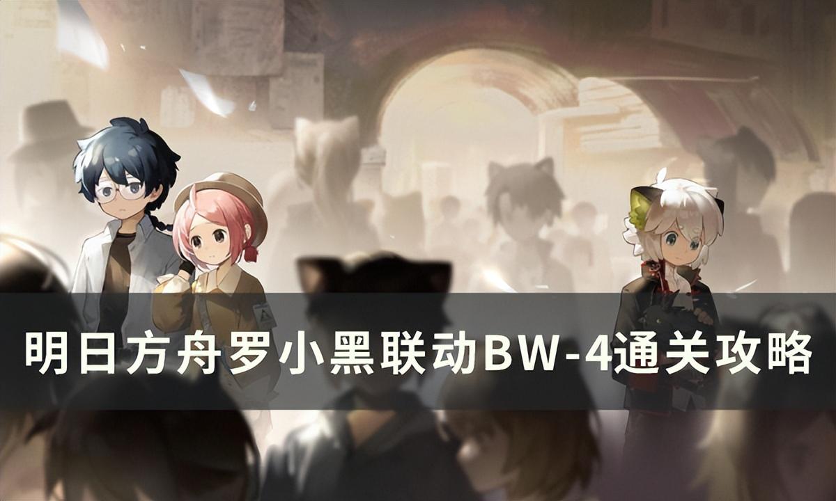 明日方舟BW-4突袭怎么打?罗小黑联动BW-4突袭低配单核攻略