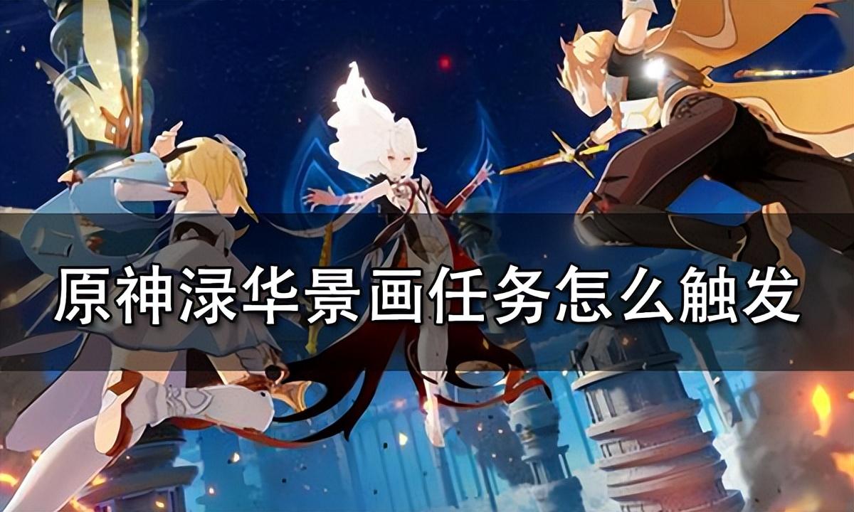 原神渌华景画任务怎么触发?原神渌华景画任务详细流程攻略